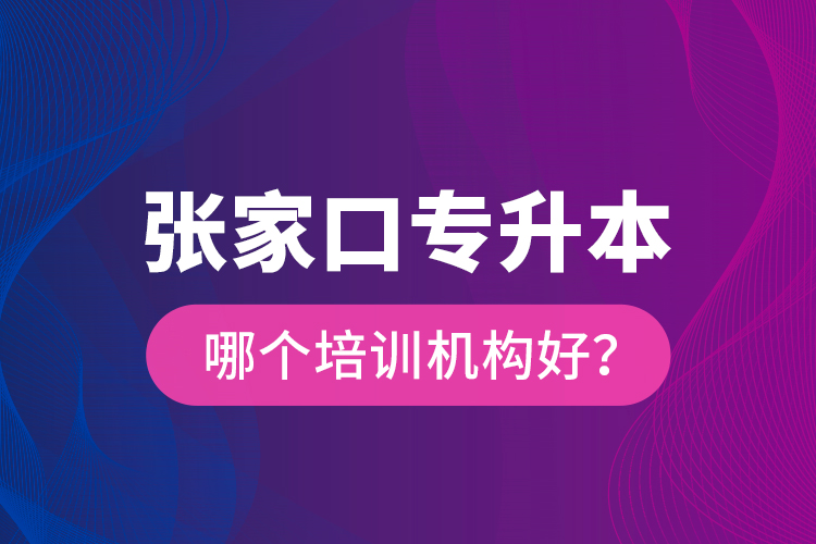 張家口專(zhuān)升本哪個(gè)培訓(xùn)機(jī)構(gòu)好？