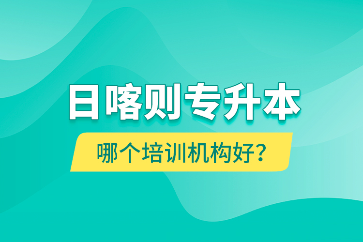 日喀則專升本哪個培訓(xùn)機構(gòu)好？