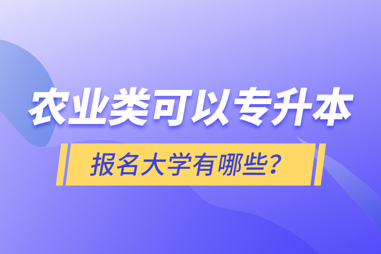 農(nóng)業(yè)類可以專升本報(bào)名大學(xué)有哪些？