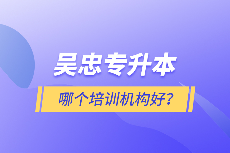 吳忠專升本哪個培訓機構好？