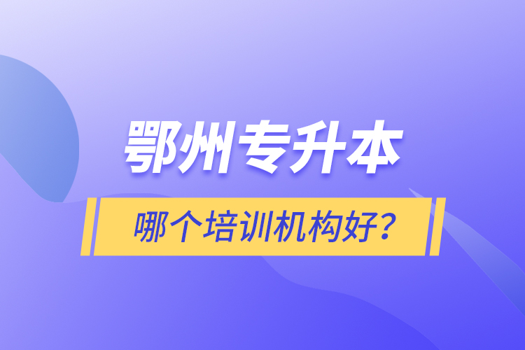 鄂州專(zhuān)升本哪個(gè)培訓(xùn)機(jī)構(gòu)好？