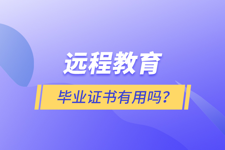 遠(yuǎn)程教育畢業(yè)證書有用嗎？