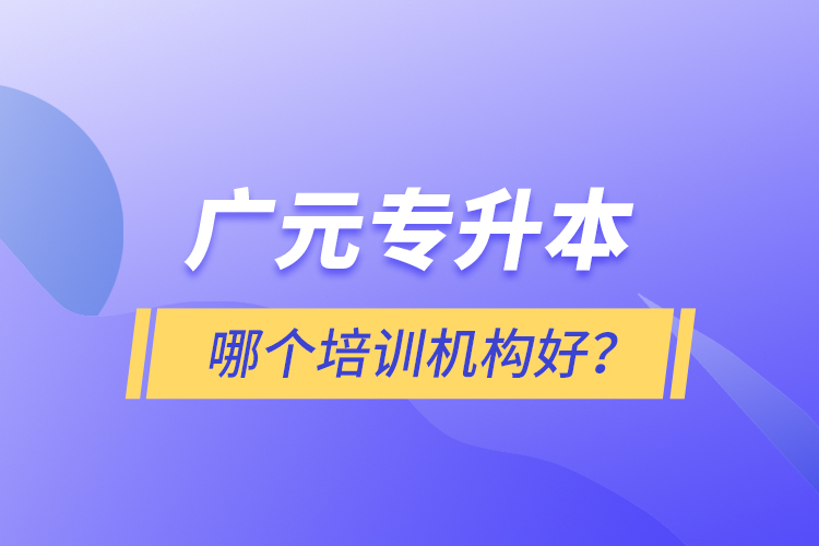 廣元專升本哪個培訓(xùn)機構(gòu)好？