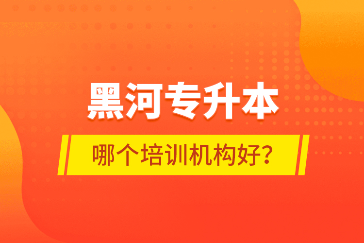 黑河專升本哪個(gè)培訓(xùn)機(jī)構(gòu)好？