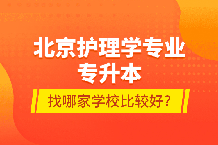 北京護(hù)理學(xué)專業(yè)專升本找哪家學(xué)校比較好？