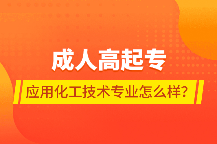 成人高起專應(yīng)用化工技術(shù)專業(yè)怎么樣？