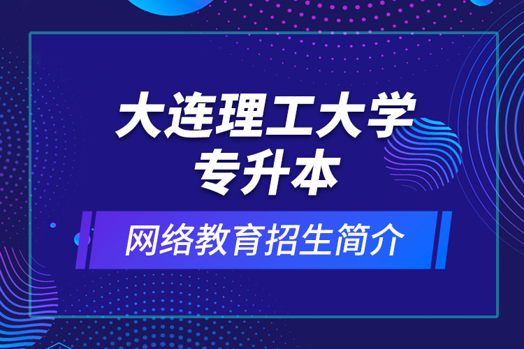 大連理工大學(xué)專升本網(wǎng)絡(luò)教育招生簡介