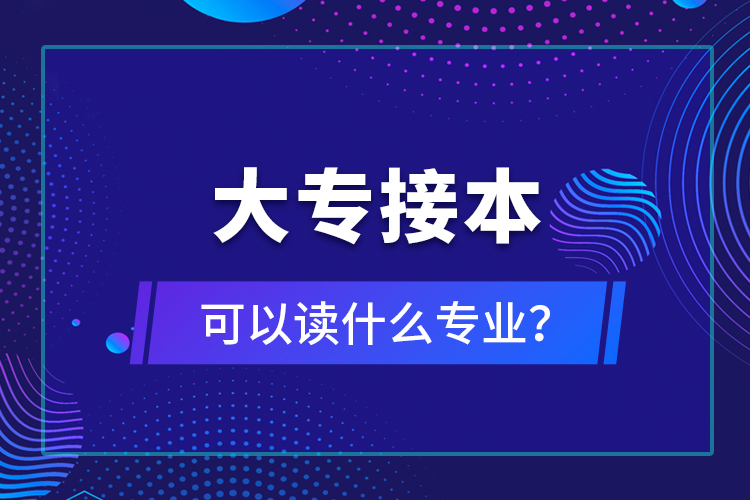 大專接本可以讀什么專業(yè)？