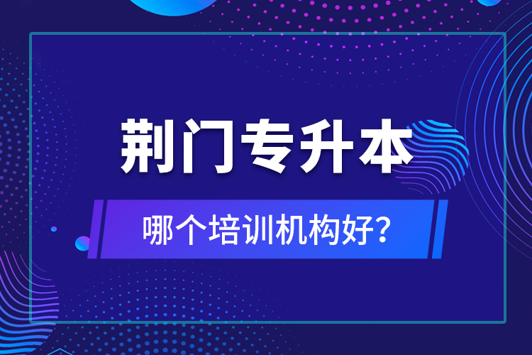 荊門專升本哪個(gè)培訓(xùn)機(jī)構(gòu)好？