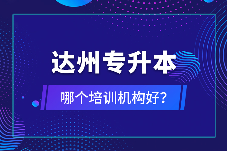 達(dá)州專升本哪個(gè)培訓(xùn)機(jī)構(gòu)好？