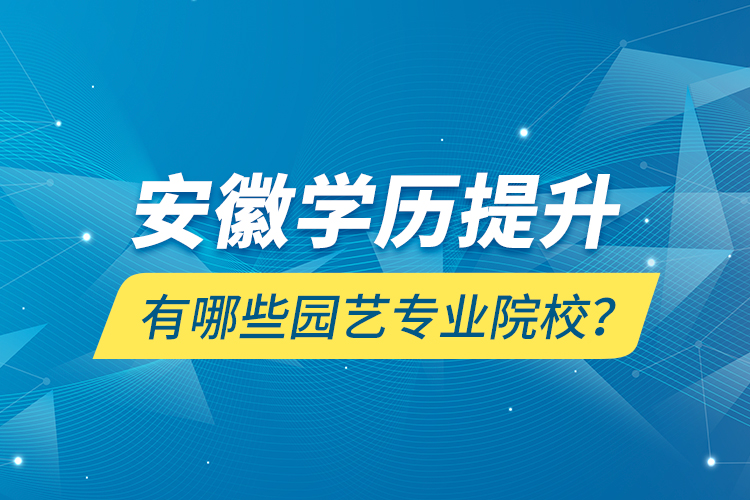 安徽學歷提升有哪些園藝專業(yè)院校？