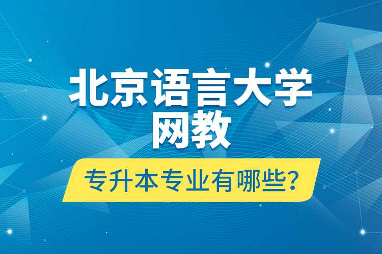 北京語言大學(xué)網(wǎng)教專升本專業(yè)有哪些？