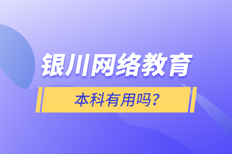 銀川網(wǎng)絡(luò)教育本科有用嗎？