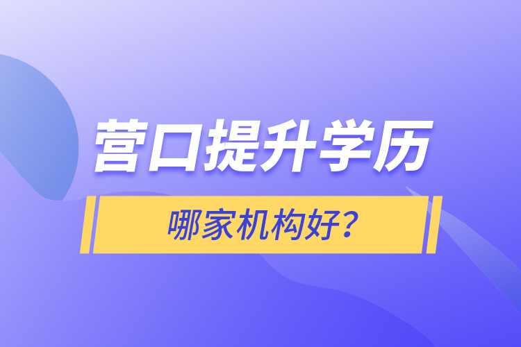 營口提升學(xué)歷哪家機(jī)構(gòu)好？