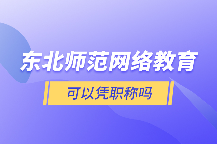 東北師范網(wǎng)絡教育可以憑職稱嗎