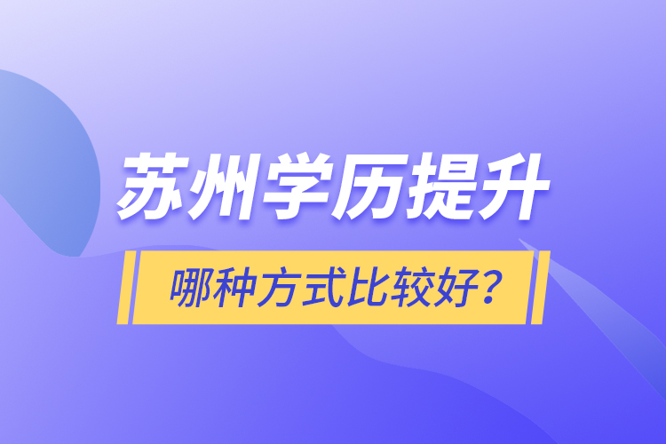 蘇州學(xué)歷提升哪種方式比較好？