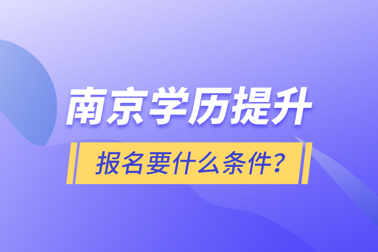 南京學(xué)歷提升報名要什么條件？