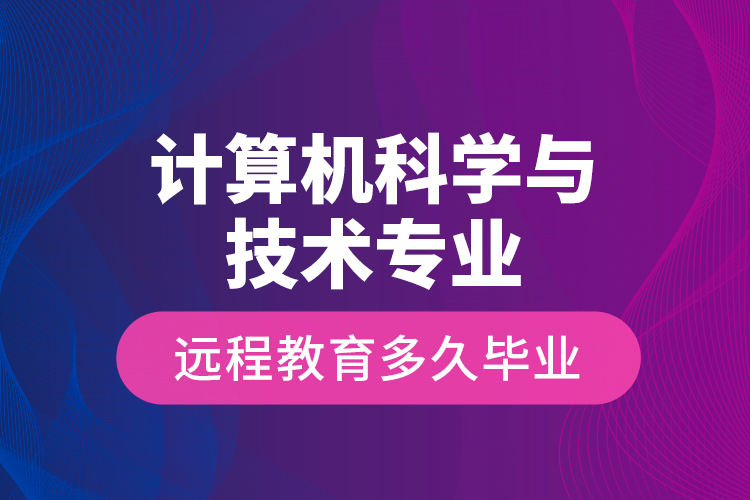 計算機(jī)科學(xué)與技術(shù)專業(yè)遠(yuǎn)程教育多久畢業(yè)