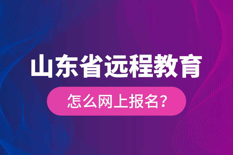 山東省遠(yuǎn)程教育怎么網(wǎng)上報名？