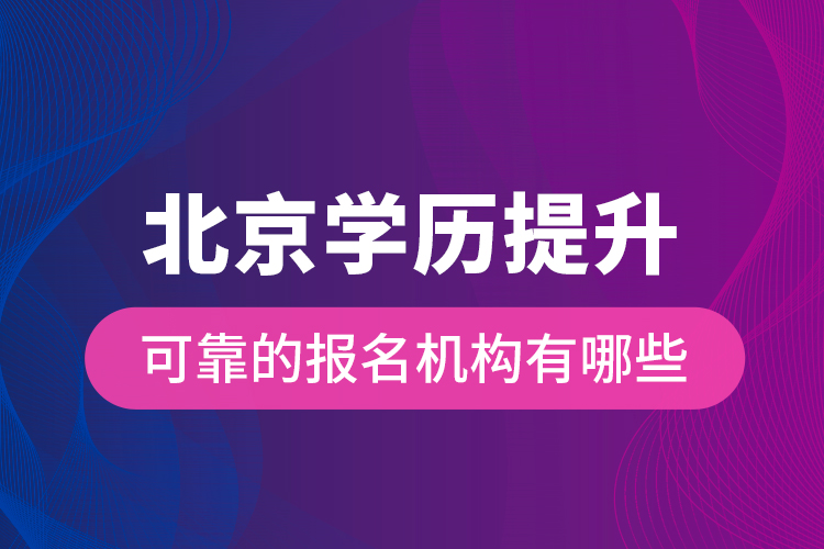 北京學(xué)歷提升可靠的報名機構(gòu)有哪些