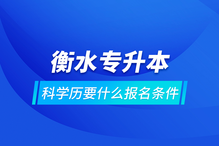 衡水專升本科學(xué)歷要什么報名條件