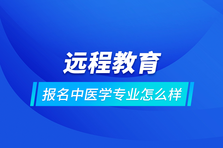 遠程教育報名中醫(yī)學(xué)專業(yè)怎么樣