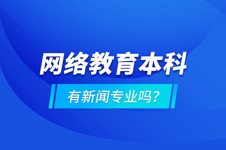 網(wǎng)絡(luò)教育本科有新聞專業(yè)嗎 ？