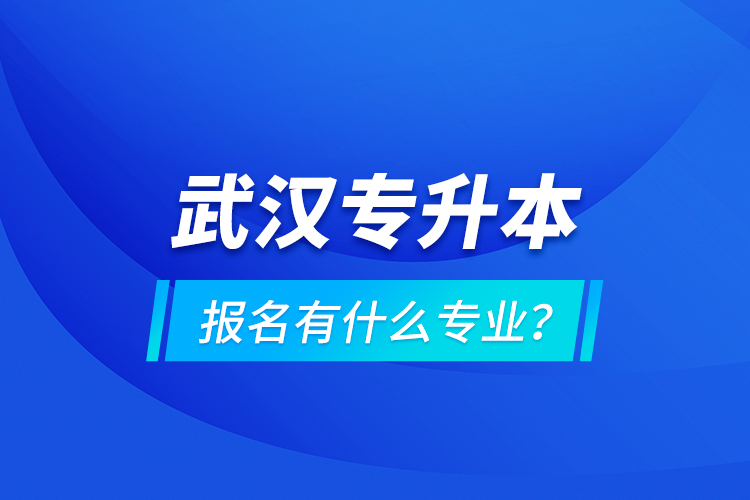 武漢專升本報(bào)名有什么專業(yè)？