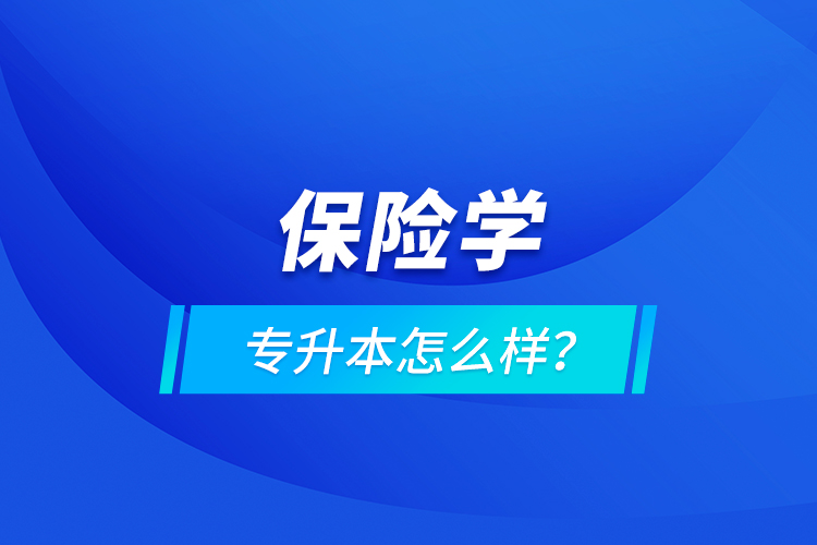 保險(xiǎn)學(xué)專升本怎么樣？