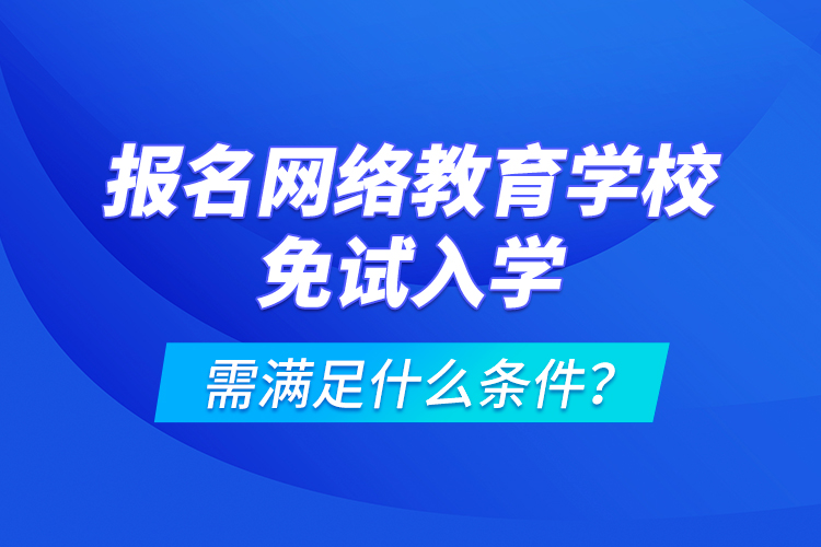 報(bào)名網(wǎng)絡(luò)教育學(xué)校免試入學(xué)需滿足什么條件？