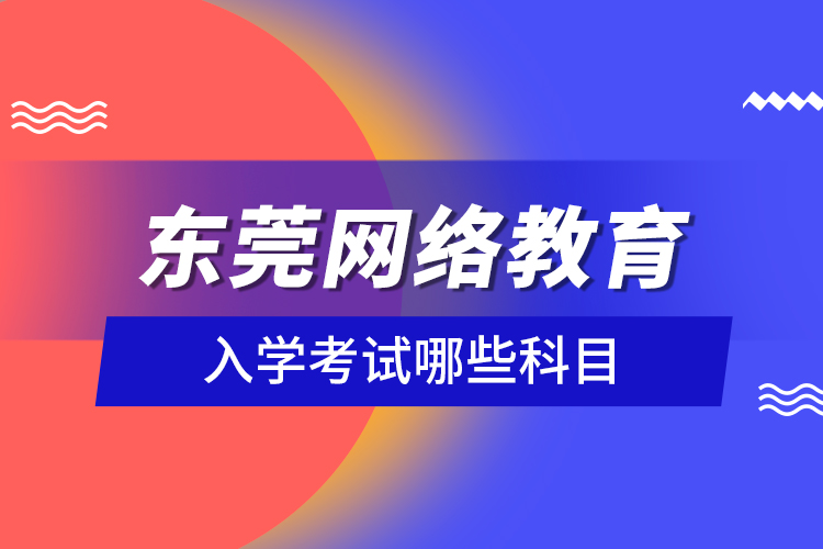 東莞網絡教育入學考試哪些科目