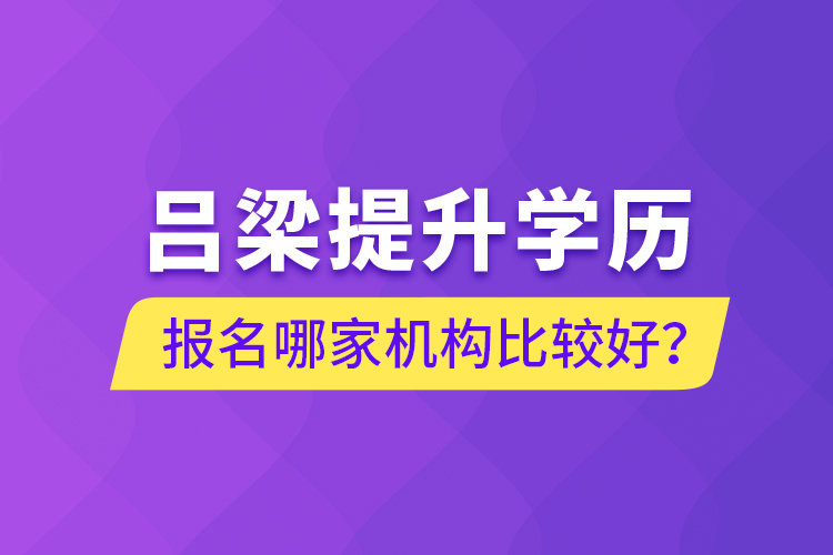 呂梁提升學歷報名哪家機構比較好？