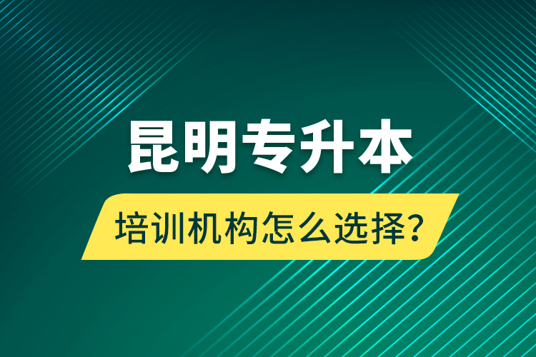 昆明專升本培訓機構(gòu)怎么選擇？