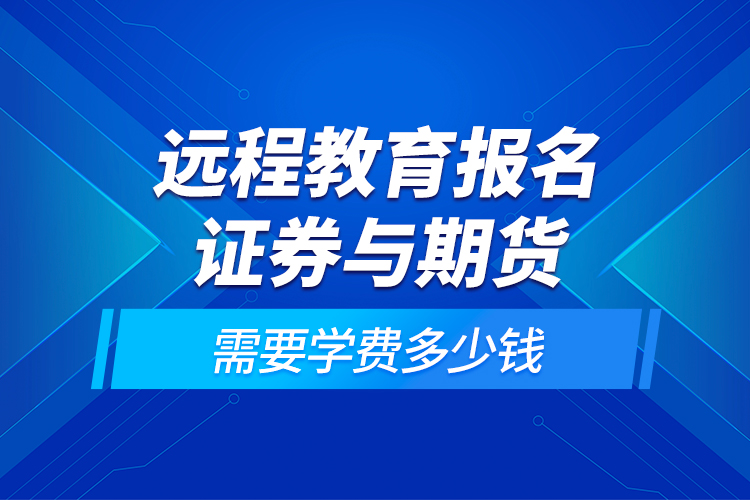 遠程教育報名證券與期貨需要學費多少錢