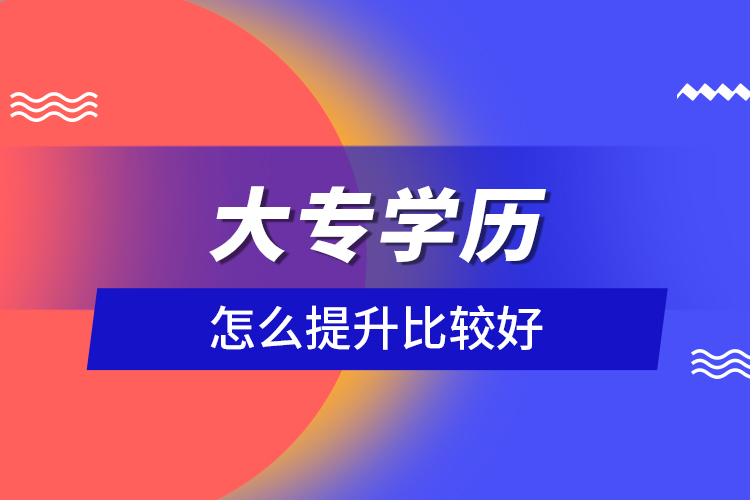 大專(zhuān)學(xué)歷怎么提升比較好