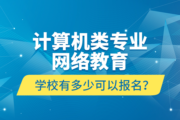 計(jì)算機(jī)類(lèi)專(zhuān)業(yè)網(wǎng)絡(luò)教育學(xué)校有多少可以報(bào)名？