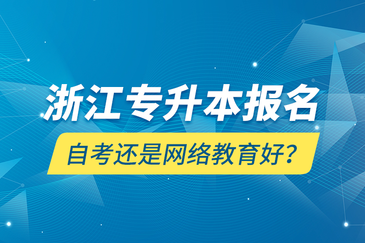 浙江專升本報名自考還是網(wǎng)絡(luò)教育好？