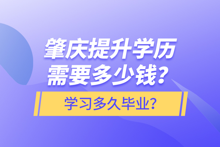 肇慶提升學(xué)歷需要多少錢？學(xué)習(xí)多久畢業(yè)？