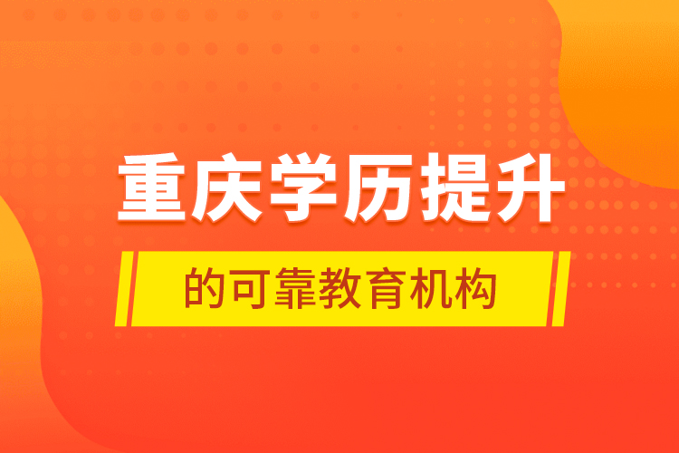 重慶學歷提升的可靠教育機構