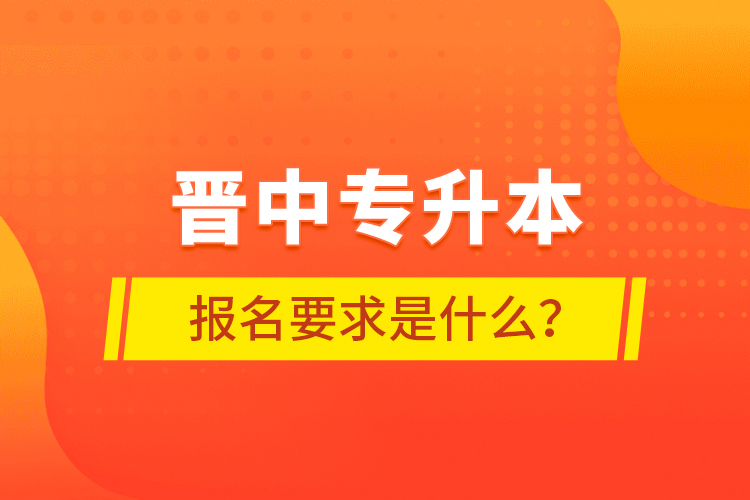 晉中專升本報(bào)名要求是什么？