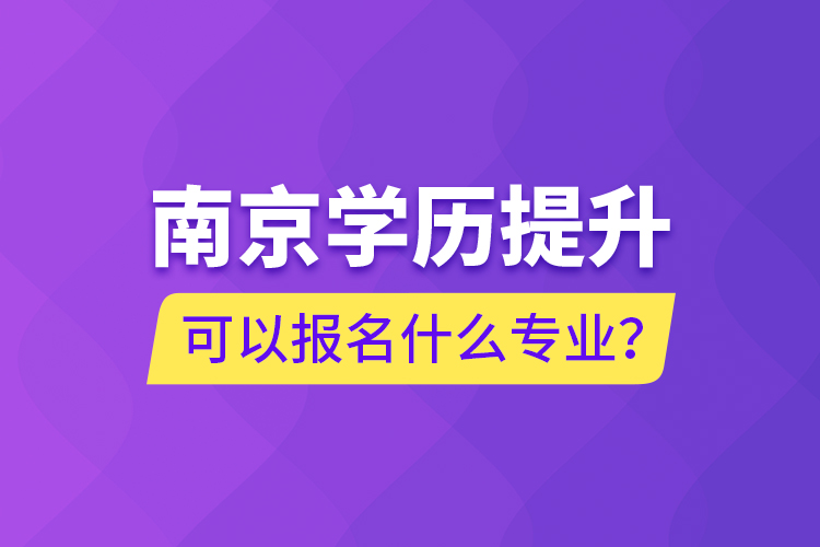 南京學歷提升可以報名什么專業(yè)？