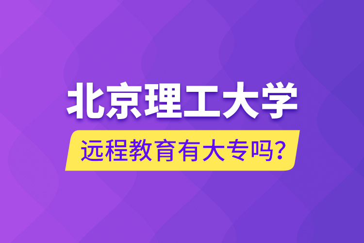 北京理工大學(xué)遠(yuǎn)程教育有大專嗎？