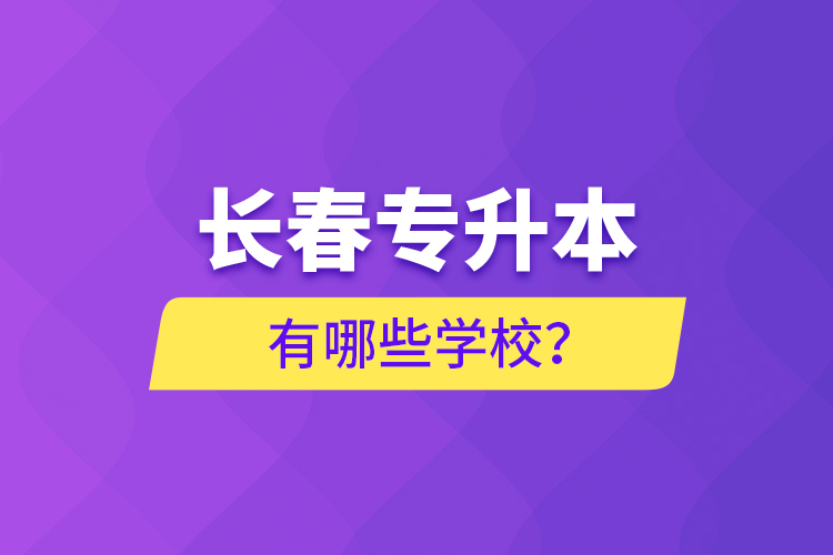 長春專升本有哪些學(xué)校？