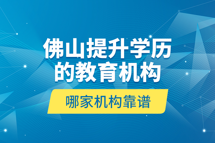 佛山提升學歷的教育機構哪家機構靠譜