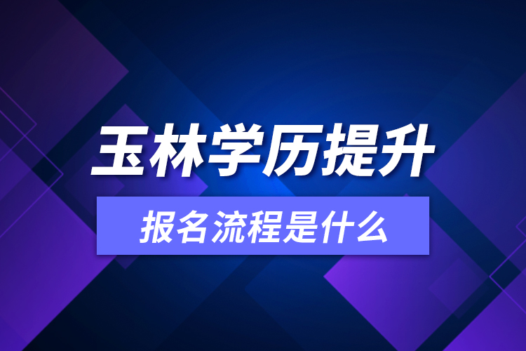 玉林學(xué)歷提升報名流程是什么