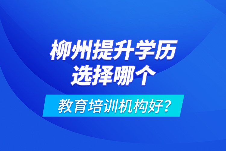 柳州提升學(xué)歷選擇哪個(gè)教育培訓(xùn)機(jī)構(gòu)好？