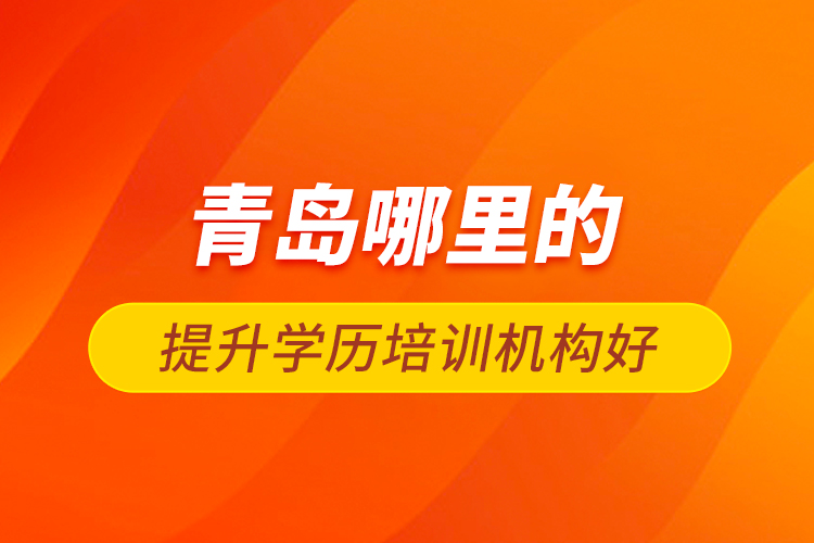 青島哪里的提升學歷培訓機構(gòu)好