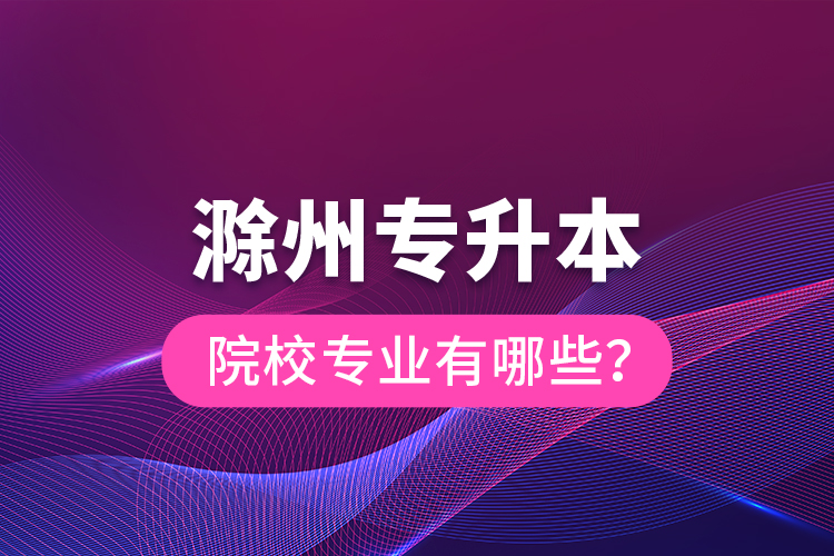 滁州專升本院校專業(yè)有哪些？