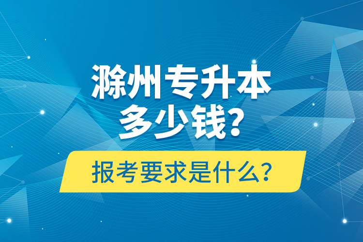 滁州專升本多少錢？報(bào)考要求是什么？