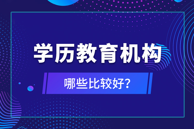 學(xué)歷教育機(jī)構(gòu)哪些比較好？